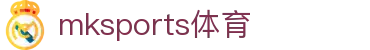MK体育(mksports)官方网站-精彩体育赛事尽在MKSPORTS